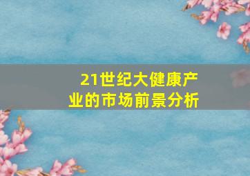 21世纪大健康产业的市场前景分析