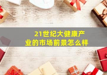 21世纪大健康产业的市场前景怎么样