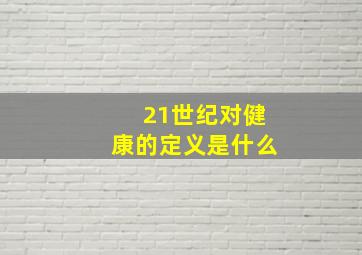 21世纪对健康的定义是什么