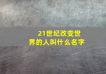 21世纪改变世界的人叫什么名字