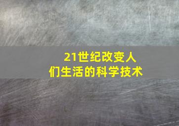 21世纪改变人们生活的科学技术