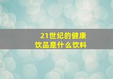 21世纪的健康饮品是什么饮料