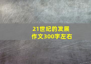 21世纪的发展作文300字左右