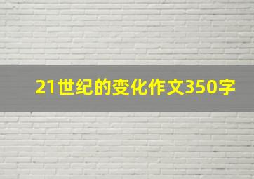 21世纪的变化作文350字