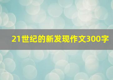 21世纪的新发现作文300字