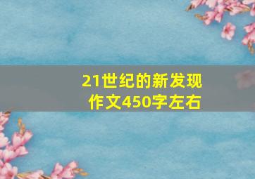 21世纪的新发现作文450字左右