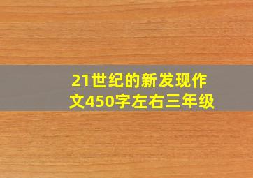 21世纪的新发现作文450字左右三年级