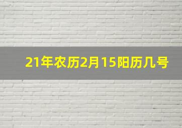 21年农历2月15阳历几号