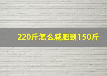 220斤怎么减肥到150斤