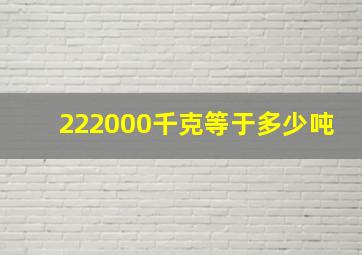 222000千克等于多少吨