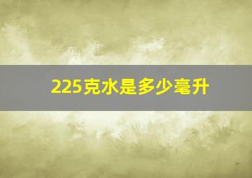 225克水是多少毫升