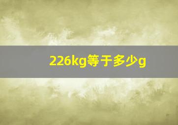 226kg等于多少g