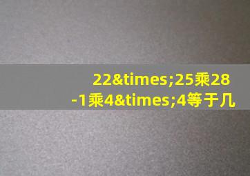 22×25乘28-1乘4×4等于几