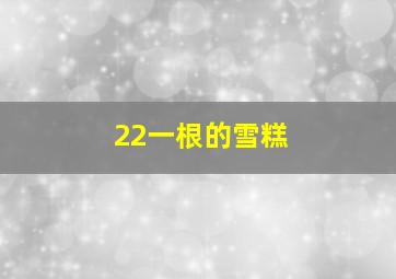 22一根的雪糕