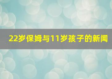 22岁保姆与11岁孩子的新闻