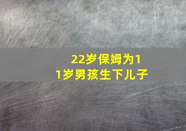 22岁保姆为11岁男孩生下儿子