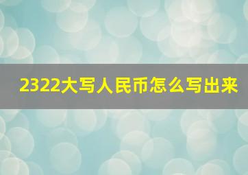 2322大写人民币怎么写出来