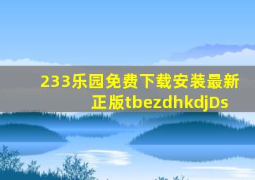 233乐园免费下载安装最新正版tbezdhkdjDs