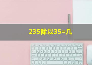 235除以35=几