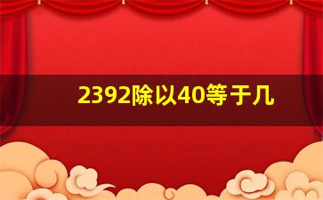 2392除以40等于几