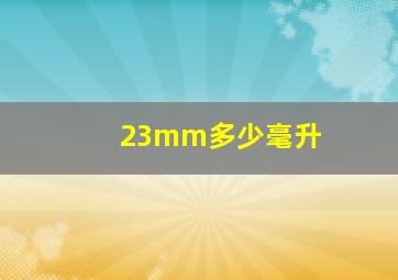 23mm多少毫升