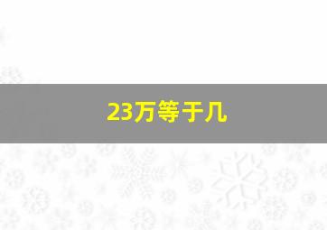 23万等于几