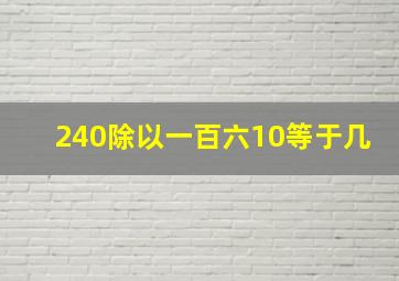 240除以一百六10等于几