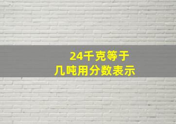 24千克等于几吨用分数表示