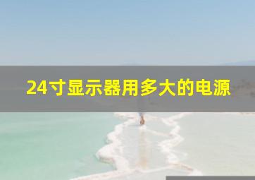 24寸显示器用多大的电源