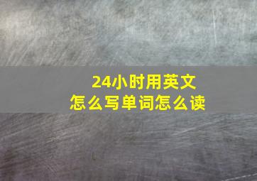 24小时用英文怎么写单词怎么读