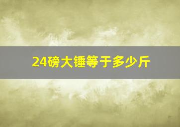 24磅大锤等于多少斤