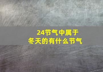 24节气中属于冬天的有什么节气