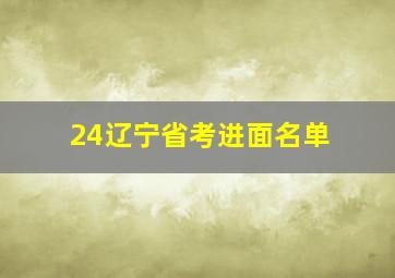 24辽宁省考进面名单