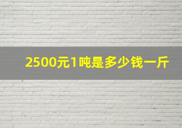 2500元1吨是多少钱一斤