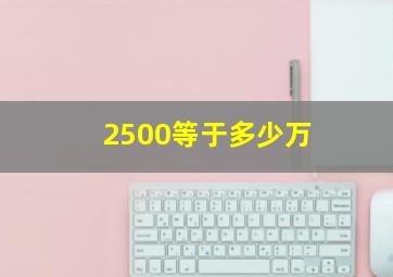 2500等于多少万