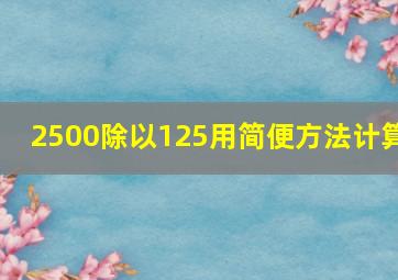 2500除以125用简便方法计算