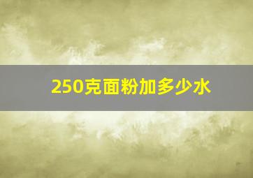 250克面粉加多少水