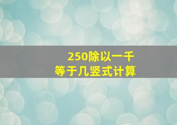 250除以一千等于几竖式计算