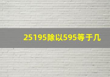 25195除以595等于几