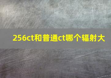 256ct和普通ct哪个辐射大