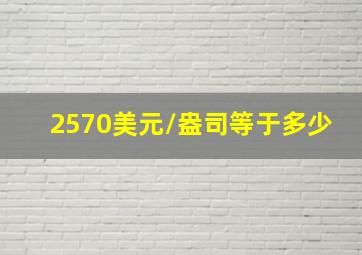 2570美元/盎司等于多少