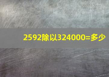 2592除以324000=多少