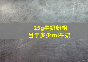 25g牛奶粉相当于多少ml牛奶