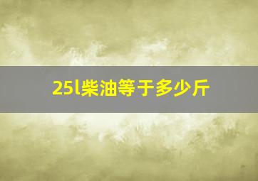 25l柴油等于多少斤