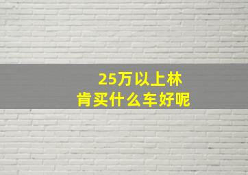 25万以上林肯买什么车好呢