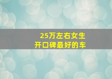 25万左右女生开口碑最好的车