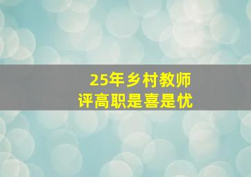 25年乡村教师评高职是喜是忧