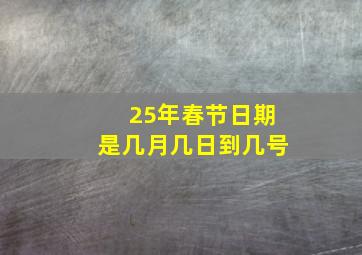 25年春节日期是几月几日到几号