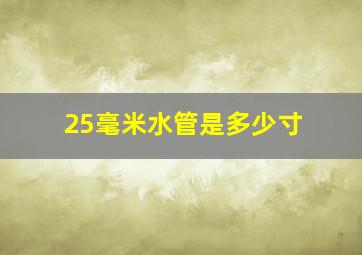 25毫米水管是多少寸