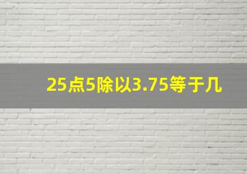 25点5除以3.75等于几